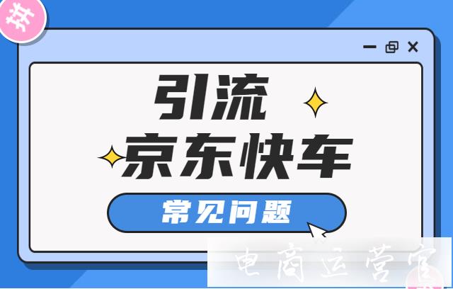 京東快車怎么投放?京東快車引流三個(gè)常見(jiàn)問(wèn)題的優(yōu)化